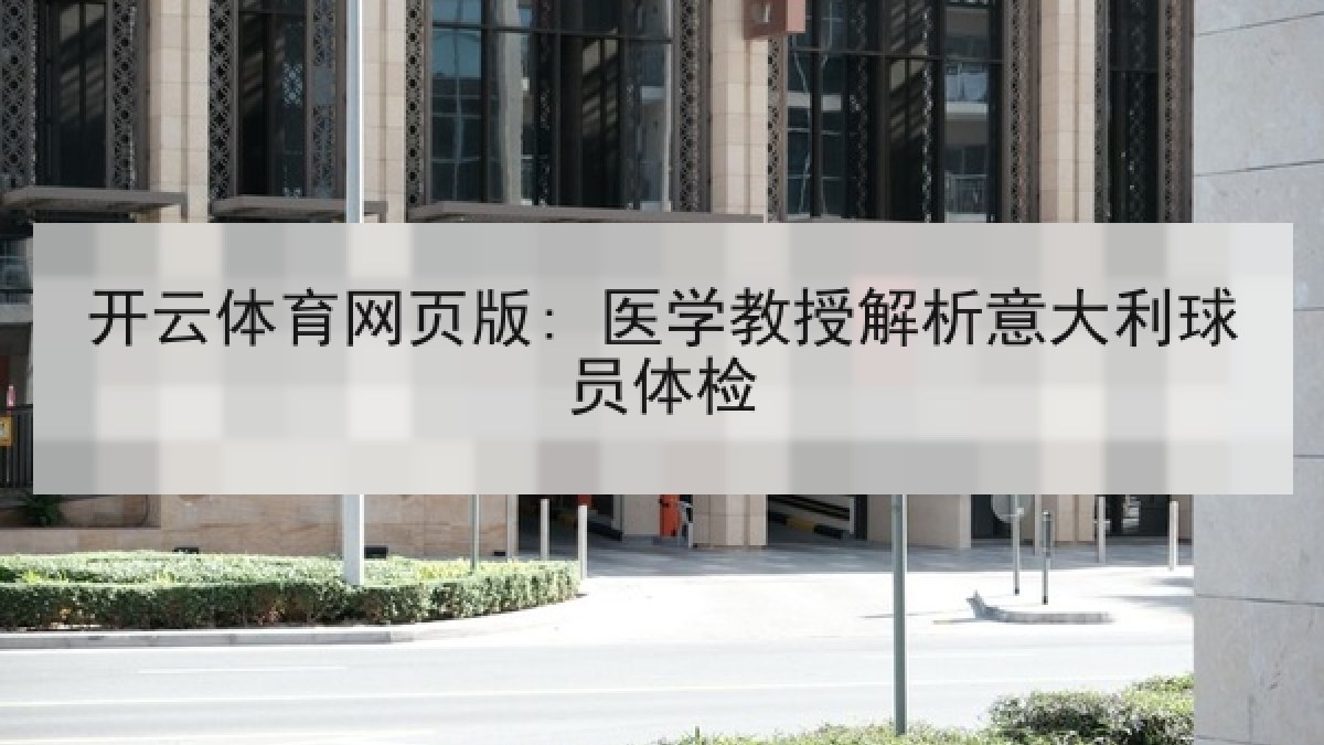 开云体育网页版: 医学教授解析意大利球员体检 开云体育网页版: 医学教授解析意大利球员体检