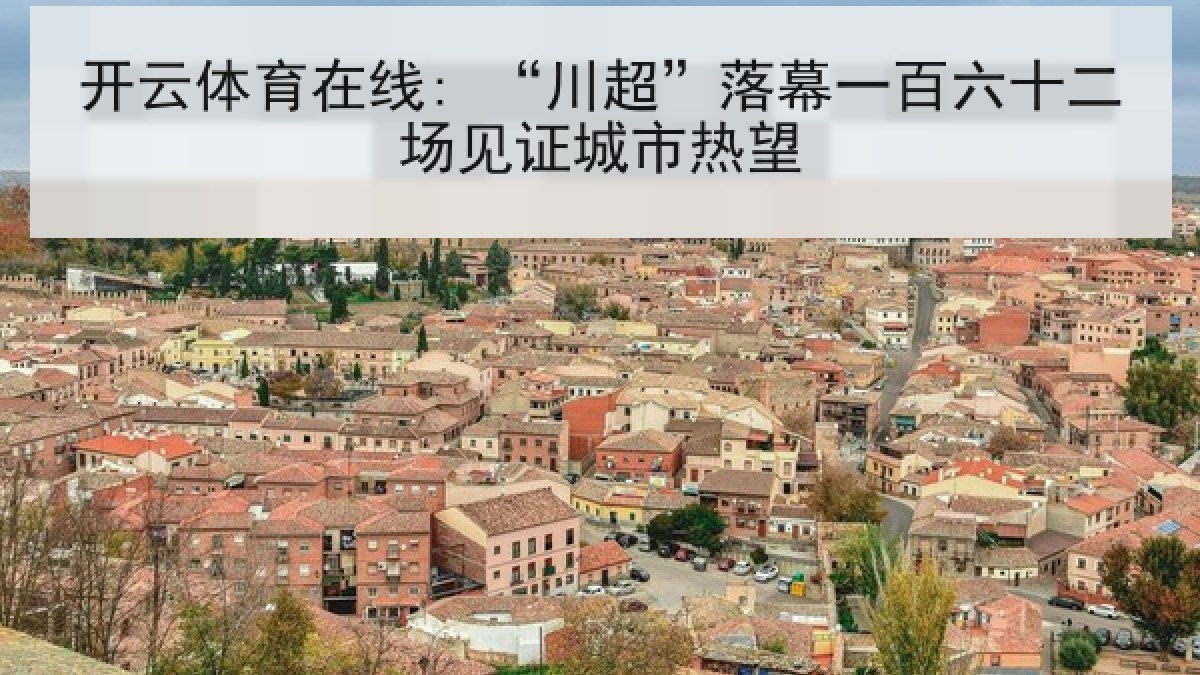 开云体育在线: “川超”落幕一百六十二场见证城市热望 开云体育在线: “川超”落幕一百六十二场见证城市热望